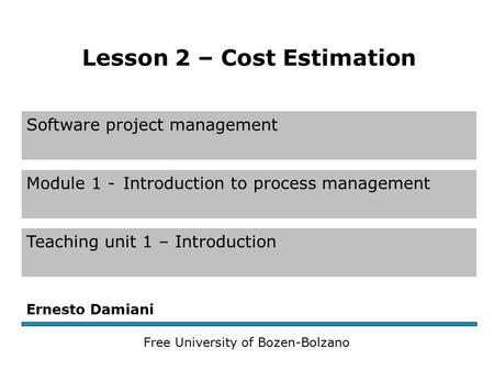 Software project management Module 1 -Introduction to process management Teaching unit 1 – Introduction Ernesto Damiani Free University of Bozen-Bolzano.