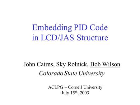 Embedding PID Code in LCD/JAS Structure John Cairns, Sky Rolnick, Bob Wilson Colorado State University ACLPG – Cornell University July 15 th, 2003.