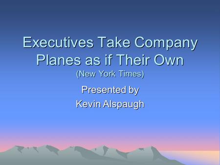 Executives Take Company Planes as if Their Own (New York Times) Presented by Kevin Alspaugh.