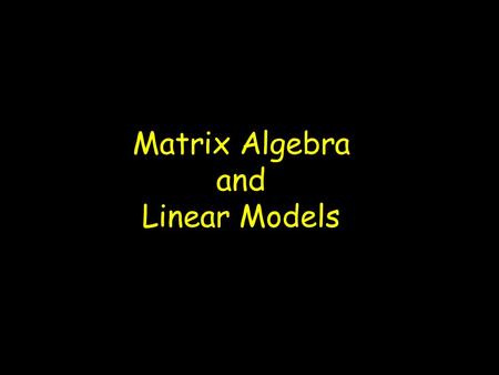 Matrix Algebra and Linear Models. Matrices: An array of elements Vectors Column vector Row vector Square matrix Dimensionality of a matrix: r x c (rows.