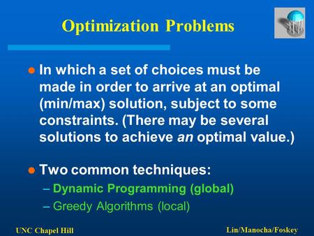 UNC Chapel Hill Lin/Manocha/Foskey Optimization Problems In which a set of choices must be made in order to arrive at an optimal (min/max) solution, subject.