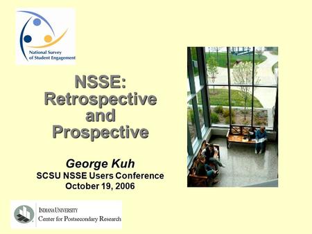 NSSE:RetrospectiveandProspective George Kuh SCSU NSSE Users Conference October 19, 2006.