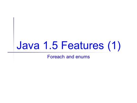 Java 1.5 Features (1) Foreach and enums. Administrivia Labs Took email feedback Consensus: Labs are valuable, but take a lot of time Result: We will continue.