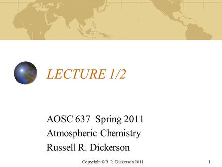 Copyright © R. R. Dickerson 20111 LECTURE 1/2 AOSC 637 Spring 2011 Atmospheric Chemistry Russell R. Dickerson.