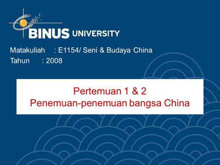 Pertemuan 1 & 2 Penemuan-penemuan bangsa China Matakuliah: E1154/ Seni & Budaya China Tahun: 2008.