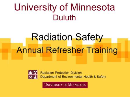 University of Minnesota Duluth Radiation Safety Annual Refresher Training Radiation Protection Division Department of Environmental Health & Safety.