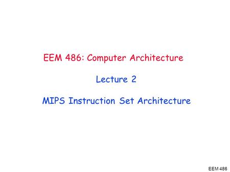 EEM 486 EEM 486: Computer Architecture Lecture 2 MIPS Instruction Set Architecture.