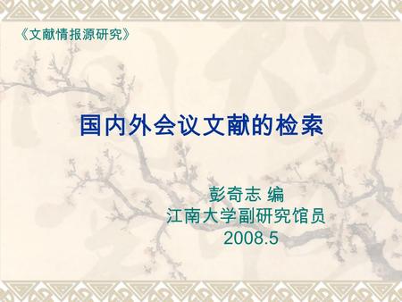 国内外会议文献的检索 《文献情报源研究》 彭奇志 编 江南大学副研究馆员 2008.5. 1) 会议文献的特点  广义的会议文献是与会议有关的一系列文件的 总称, 包括会议通知＼论文＼会议期间的有关文件＼ 讨论稿＼报告＼征求意见稿及会议纪要等，而狭义 的会议文献仅指会议发表的或提交给会议的论文。