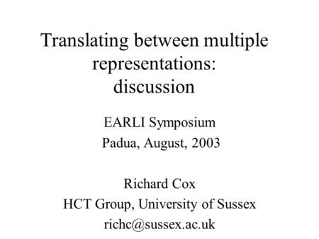 Translating between multiple representations: discussion EARLI Symposium Padua, August, 2003 Richard Cox HCT Group, University of Sussex