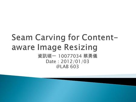 資訊碩一 10077034 蔡勇儀 Date ： 603.  Introduction  Basic Theory  Application & Implementation ◦ Aspect Ratio Change ◦ Retargeting with Optimal.