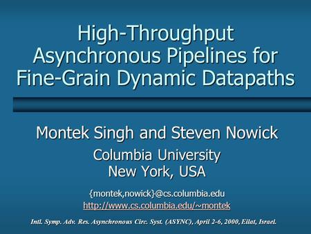 High-Throughput Asynchronous Pipelines for Fine-Grain Dynamic Datapaths Montek Singh and Steven Nowick Columbia University New York, USA