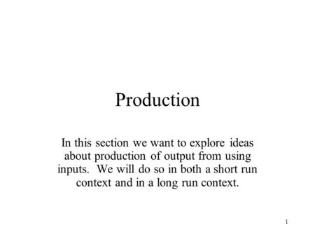 Production In this section we want to explore ideas about production of output from using inputs. We will do so in both a short run context and in a long.