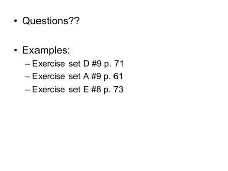 Questions?? Examples: –Exercise set D #9 p. 71 –Exercise set A #9 p. 61 –Exercise set E #8 p. 73.