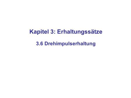 Kapitel 3: Erhaltungssätze 3.6 Drehimpulserhaltung.