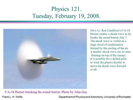 Frank L. H. WolfsDepartment of Physics and Astronomy, University of Rochester Physics 121. Tuesday, February 19, 2008. F/A-18 Hornet breaking the sound.