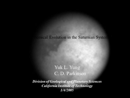 Yuk L. Yung C. D. Parkinson Division of Geological and Planetary Sciences California Institute of Technology 1/4/2005 Chemical Evolution in the Saturnian.