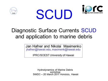 SCUD Diagnostic Surface Currents SCUD and application to marine debris Hydrodynamics of Marine Debris workshop 5IMDC – 20 March 2011 Honolulu, Hawaii Jan.