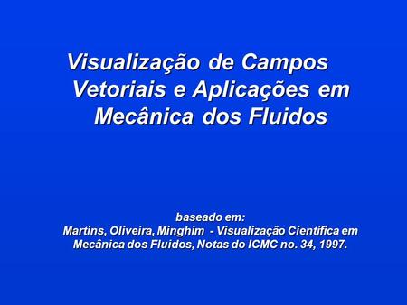 Visualização de Campos Vetoriais e Aplicações em Mecânica dos Fluidos baseado em: Martins, Oliveira, Minghim - Visualização Científica em Mecânica dos.