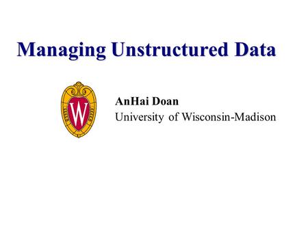 AnHai Doan University of Wisconsin-Madison Managing Unstructured Data.