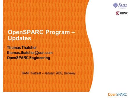 OpenSPARC Program – Updates Thomas Thatcher OpenSPARC Engineering RAMP Retreat – January 2009, Berkeley.