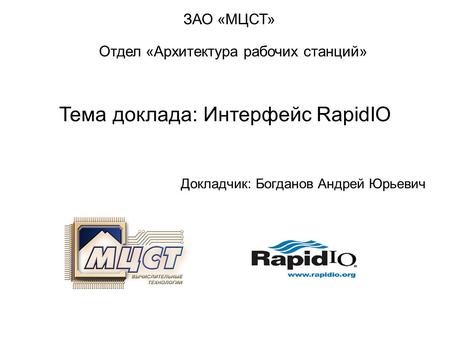 Тема доклада: Интерфейс RapidIO Докладчик: Богданов Андрей Юрьевич ЗАО «МЦСТ» Отдел «Архитектура рабочих станций»