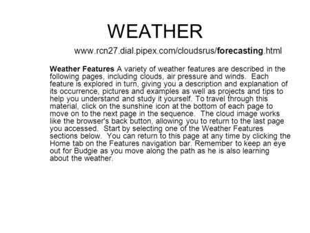 WEATHER www.rcn27.dial.pipex.com/cloudsrus/forecasting.html Weather Features A variety of weather features are described in the following pages, including.