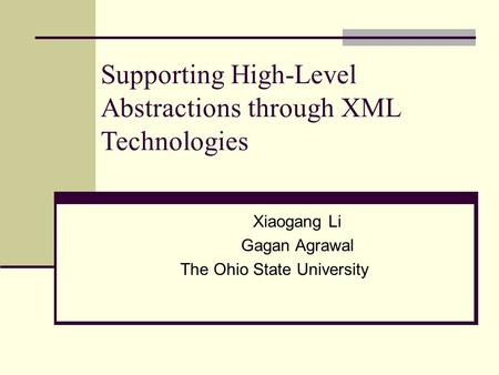 Supporting High-Level Abstractions through XML Technologies Xiaogang Li Gagan Agrawal The Ohio State University.