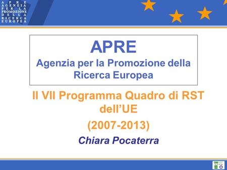 APRE Agenzia per la Promozione della Ricerca Europea Il VII Programma Quadro di RST dell’UE (2007-2013) Chiara Pocaterra.