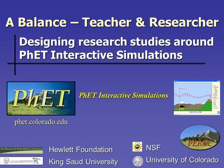 A Balance – Teacher & Researcher phet.colorado.edu Hewlett Foundation King Saud University PhET Interactive Simulations Designing research studies around.