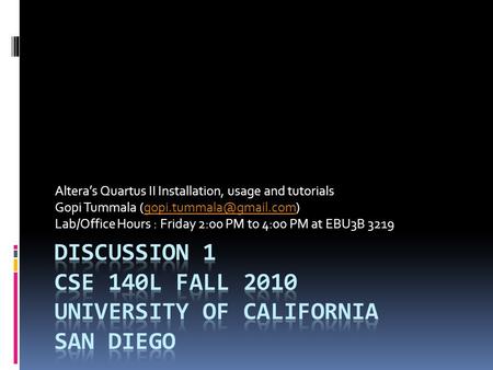 Altera’s Quartus II Installation, usage and tutorials Gopi Tummala Lab/Office Hours : Friday 2:00 PM to.