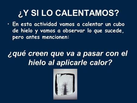 ¿Y SI LO CALENTAMOS? En esta actividad vamos a calentar un cubo de hielo y vamos a observar lo que sucede, pero antes mencionen: ¿qué creen que va a pasar.