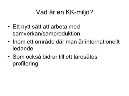 Vad är en KK-miljö? Ett nytt sätt att arbeta med samverkan/samproduktion Inom ett område där man är internationellt ledande Som också bidrar till ett lärosätes.