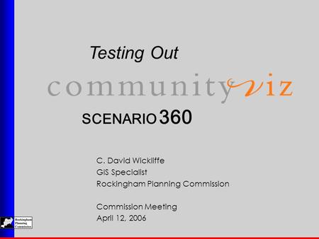 SCENARIO 360 Testing Out C. David Wickliffe GIS Specialist Rockingham Planning Commission Commission Meeting April 12, 2006.