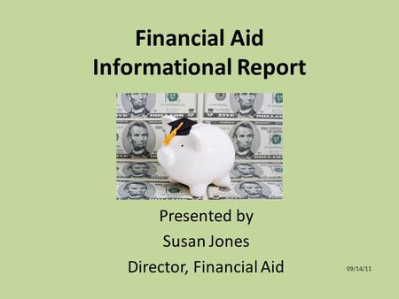 Financial Aid Informational Report Presented by Susan Jones Director, Financial Aid 09/14/11.