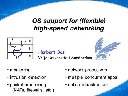 OS support for (flexible) high-speed networking Herbert Bos Vrije Universiteit Amsterdam uspace kspace nspace u k n monitoring intrusion detection packet.