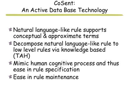 CoSent: An Active Data Base Technology Natural language-like rule supports conceptual & approximate terms Decompose natural language-like rule to low level.