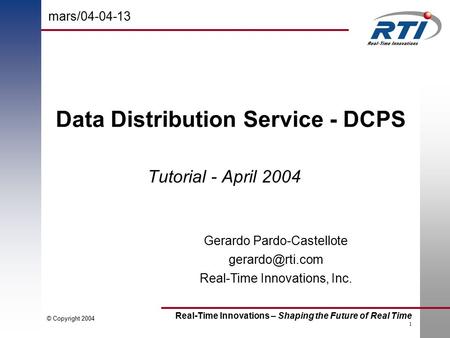 Real-Time Innovations – Shaping the Future of Real Time 1 © Copyright 2004 Data Distribution Service - DCPS Tutorial - April 2004 Gerardo Pardo-Castellote.