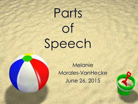 Parts of Speech Melanie Morales-VanHecke June 26, 2015.