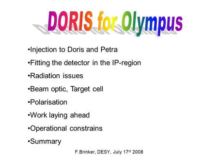 F.Brinker, DESY, July 17 st 2008 Injection to Doris and Petra Fitting the detector in the IP-region Radiation issues Beam optic, Target cell Polarisation.