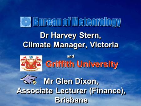 Dr Harvey Stern, Climate Manager, Victoria and Dr Harvey Stern, Climate Manager, Victoria and Griffith University Mr Glen Dixon, Associate Lecturer (Finance),