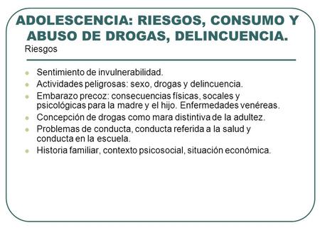 ADOLESCENCIA: RIESGOS, CONSUMO Y ABUSO DE DROGAS, DELINCUENCIA. Riesgos Sentimiento de invulnerabilidad. Actividades peligrosas: sexo, drogas y delincuencia.