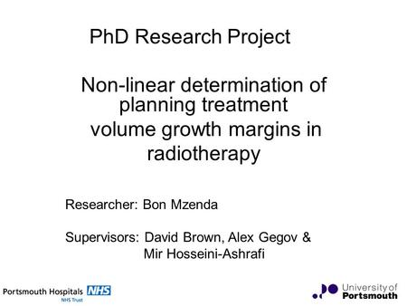 PhD Research Project Non-linear determination of planning treatment volume growth margins in radiotherapy Researcher: Bon Mzenda Supervisors: David Brown,