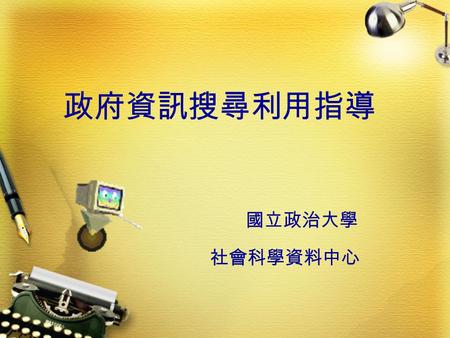 政府資訊搜尋利用指導 國立政治大學 社會科學資料中心. 大綱  前言  政府資訊的定義  本校政府資訊館藏特色及處理方式  政府資源網站介紹  社資政府資訊館藏介紹  問題與討論.