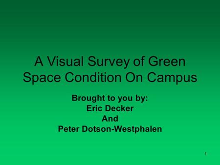 1 A Visual Survey of Green Space Condition On Campus Brought to you by: Eric Decker And Peter Dotson-Westphalen.