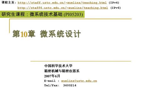 第 10 章 微系统设计 中国科学技术大学精密机械与精密仪器系 2007 年 6 月   Tel/Fax: 3600214 研究生课程：微系统技术基础 (PI05203) 课程主页 : 课程主页 :