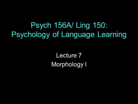 Psych 156A/ Ling 150: Psychology of Language Learning Lecture 7 Morphology I.