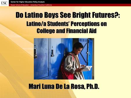 Do Latino Boys See Bright Futures?: Latino/a Students’ Perceptions on College and Financial Aid Mari Luna De La Rosa, Ph.D.