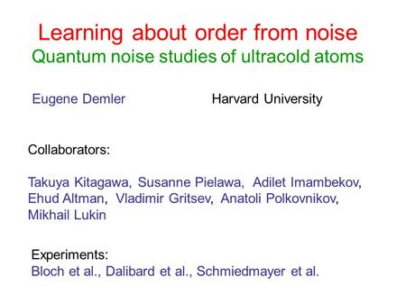 Learning about order from noise Quantum noise studies of ultracold atoms Eugene Demler Harvard University Collaborators: Takuya Kitagawa, Susanne Pielawa,