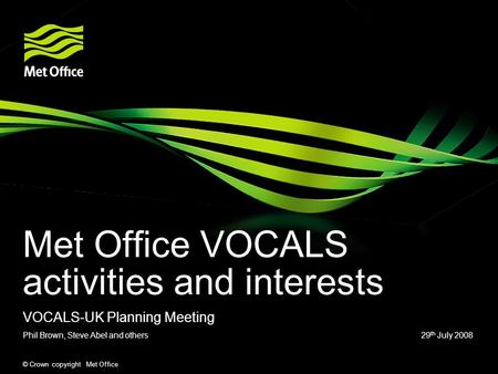 © Crown copyright Met Office Met Office VOCALS activities and interests Phil Brown, Steve Abel and others 29 th July 2008 VOCALS-UK Planning Meeting.