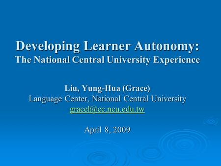 Developing Learner Autonomy: The National Central University Experience Liu, Yung-Hua (Grace) Language Center, National Central University